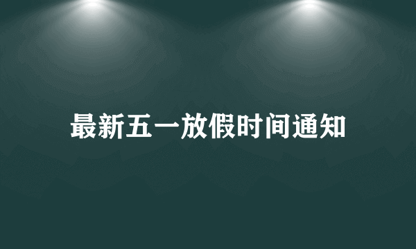 最新五一放假时间通知