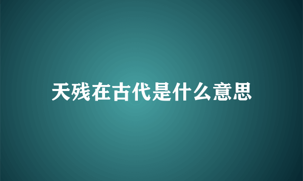 天残在古代是什么意思