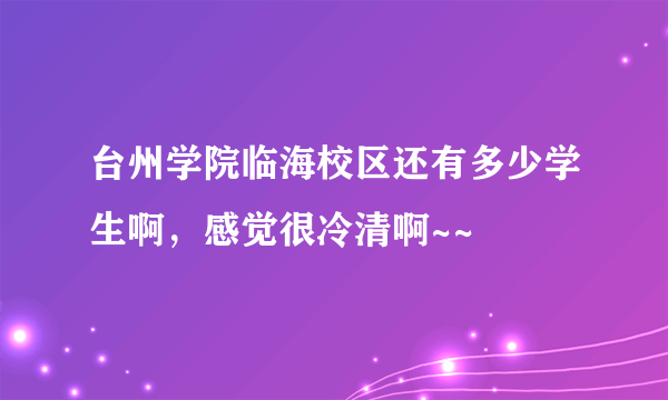 台州学院临海校区还有多少学生啊，感觉很冷清啊~~