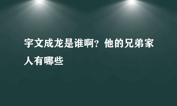 宇文成龙是谁啊？他的兄弟家人有哪些