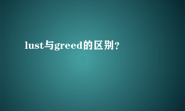 lust与greed的区别？