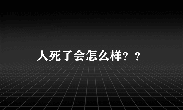 人死了会怎么样？？