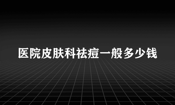 医院皮肤科祛痘一般多少钱