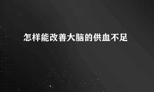  怎样能改善大脑的供血不足