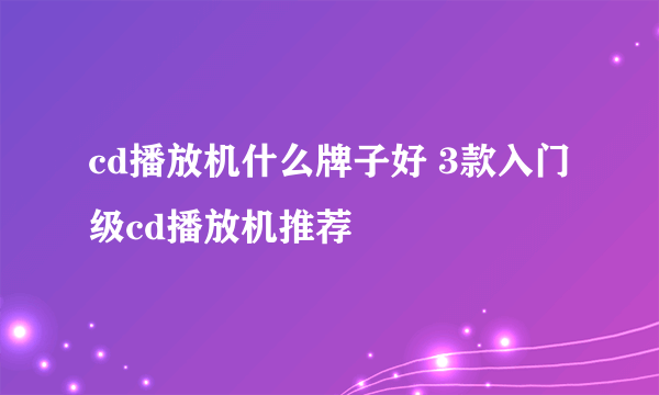 cd播放机什么牌子好 3款入门级cd播放机推荐