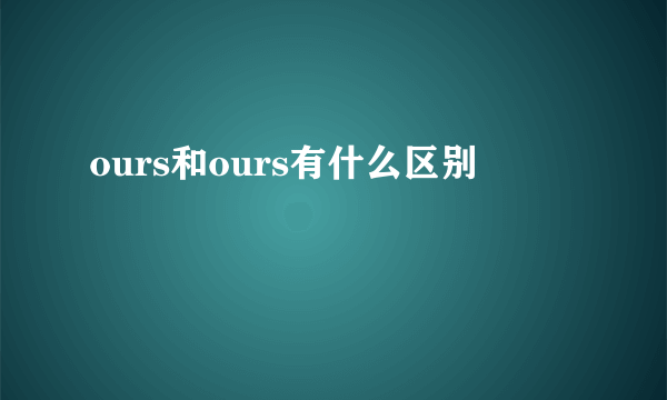 ours和ours有什么区别