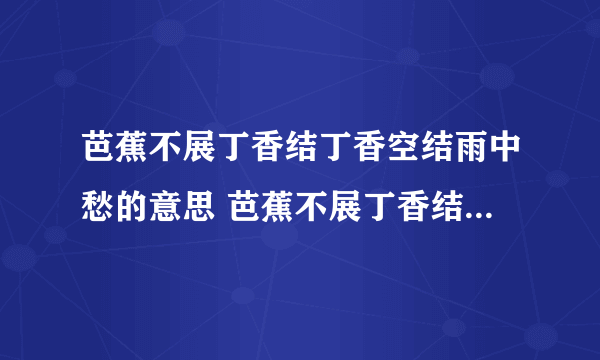 芭蕉不展丁香结丁香空结雨中愁的意思 芭蕉不展丁香结丁香空结雨中愁出自哪里