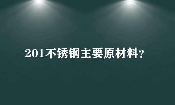 201不锈钢主要原材料？