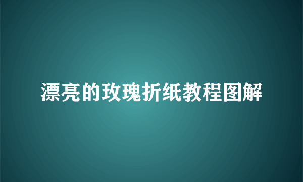 漂亮的玫瑰折纸教程图解