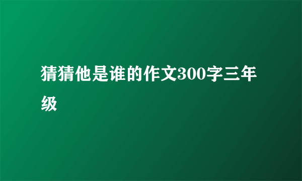 猜猜他是谁的作文300字三年级