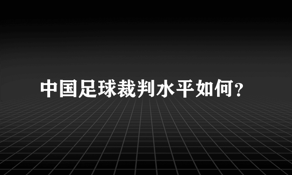 中国足球裁判水平如何？