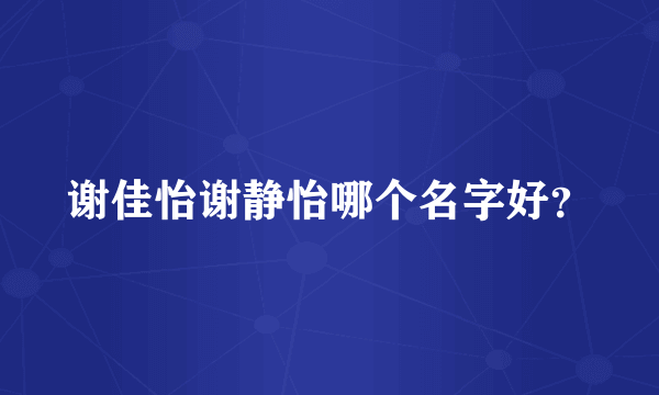 谢佳怡谢静怡哪个名字好？