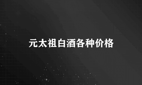 元太祖白酒各种价格