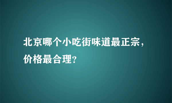 北京哪个小吃街味道最正宗，价格最合理？