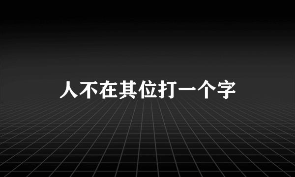 人不在其位打一个字