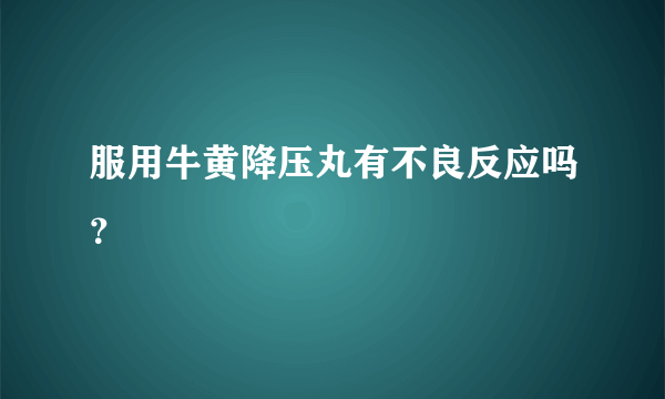 服用牛黄降压丸有不良反应吗？