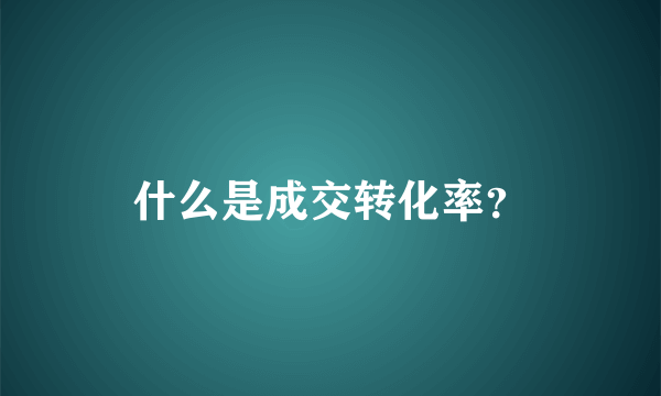 什么是成交转化率？