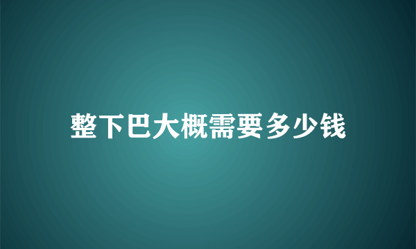 整下巴大概需要多少钱