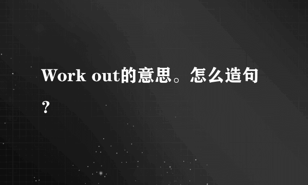 Work out的意思。怎么造句？