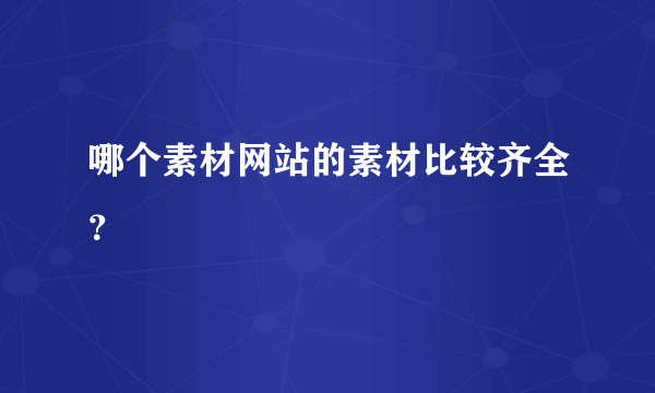 哪个素材网站的素材比较齐全？