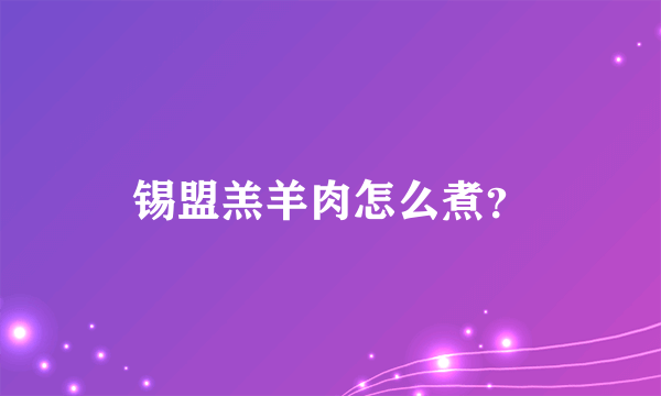 锡盟羔羊肉怎么煮？