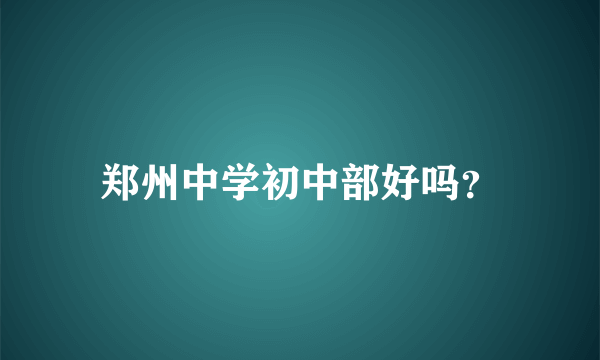 郑州中学初中部好吗？