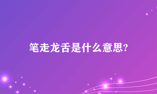 笔走龙舌是什么意思?