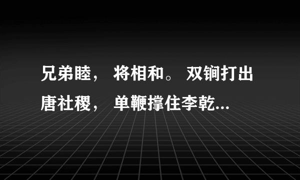 兄弟睦， 将相和。 双锏打出唐社稷， 单鞭撑住李乾坤。 每一句打一字？