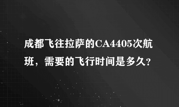 成都飞往拉萨的CA4405次航班，需要的飞行时间是多久？