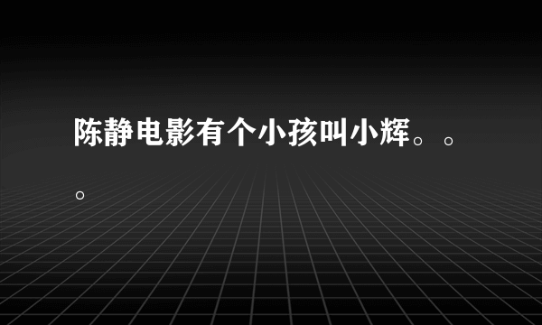 陈静电影有个小孩叫小辉。。。