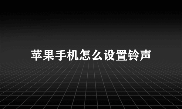 苹果手机怎么设置铃声