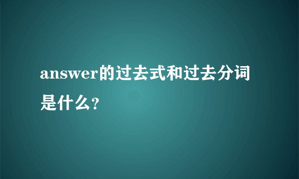 answer的过去式和过去分词是什么？