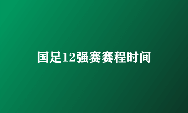 国足12强赛赛程时间