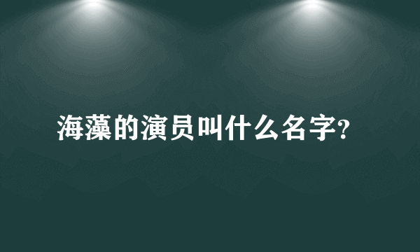 海藻的演员叫什么名字？