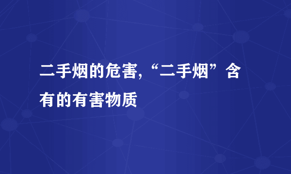 二手烟的危害,“二手烟”含有的有害物质