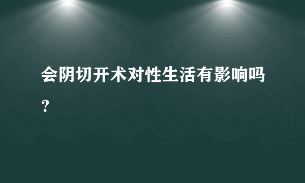 会阴切开术对性生活有影响吗？