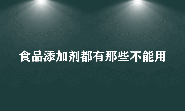 食品添加剂都有那些不能用