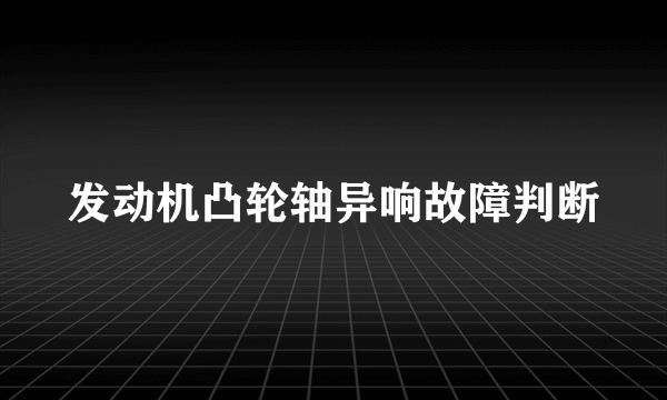 发动机凸轮轴异响故障判断