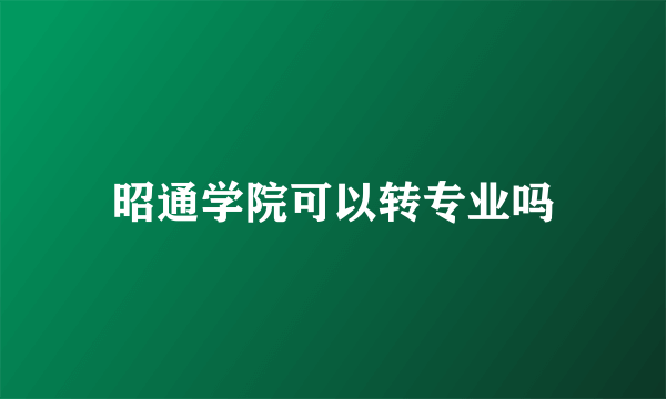 昭通学院可以转专业吗