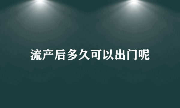 流产后多久可以出门呢