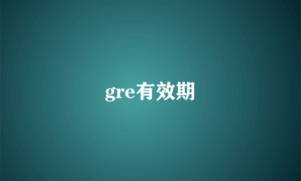 gre有效期