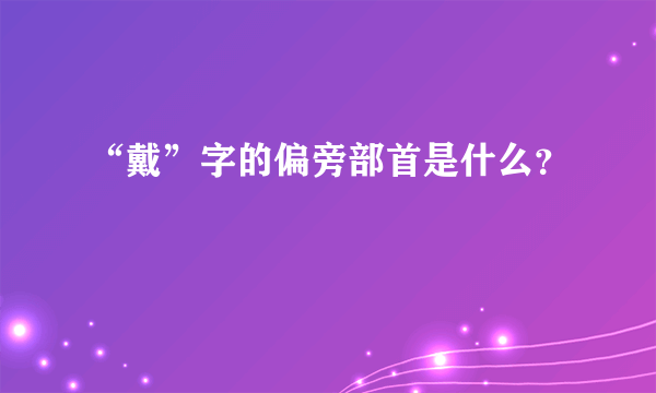 “戴”字的偏旁部首是什么？