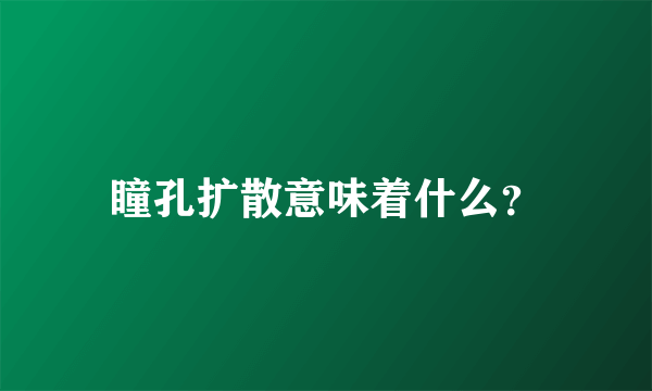 瞳孔扩散意味着什么？