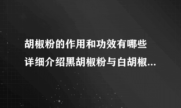 胡椒粉的作用和功效有哪些 详细介绍黑胡椒粉与白胡椒粉的区别