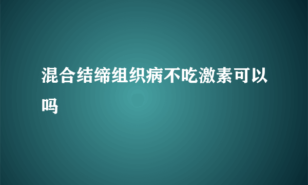 混合结缔组织病不吃激素可以吗