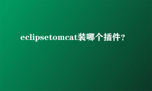 eclipsetomcat装哪个插件？