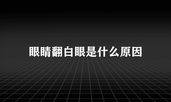 眼睛翻白眼是什么原因