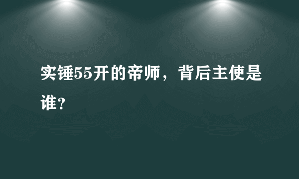 实锤55开的帝师，背后主使是谁？