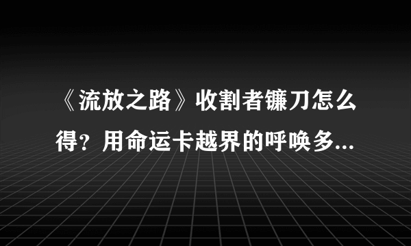 《流放之路》收割者镰刀怎么得？用命运卡越界的呼唤多大概率出？