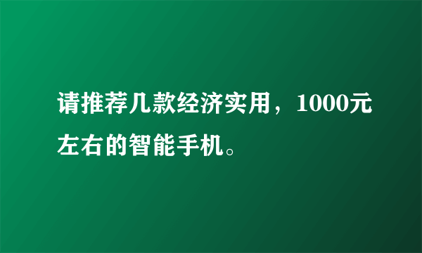 请推荐几款经济实用，1000元左右的智能手机。